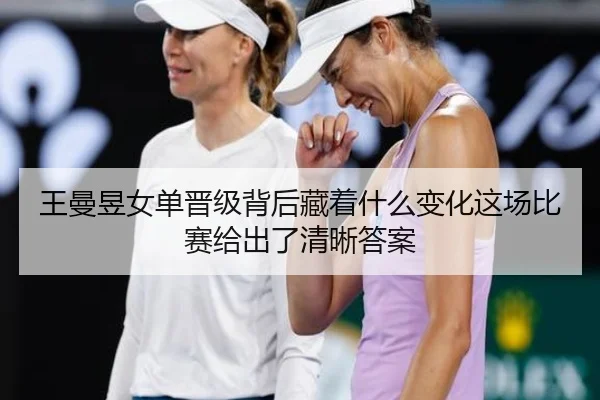 王曼昱女单晋级背后藏着什么变化这场比赛给出了清晰答案